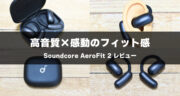 Soundcore AeroFit 2レビュー！驚きの音質と快適なフィット感を徹底検証してみた！